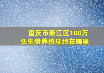 重庆市綦江区100万头生猪养殖基地在哪里