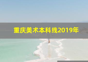 重庆美术本科线2019年