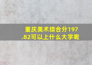 重庆美术综合分197.82可以上什么大学呢