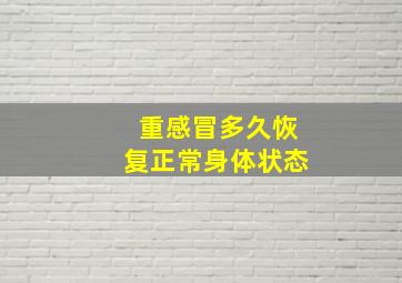 重感冒多久恢复正常身体状态