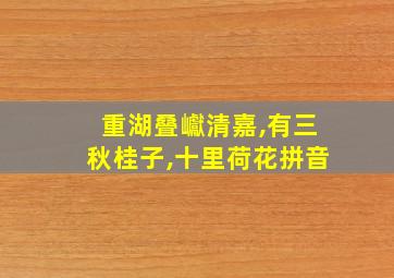 重湖叠巘清嘉,有三秋桂子,十里荷花拼音