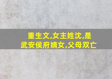 重生文,女主姓沈,是武安侯府嫡女,父母双亡