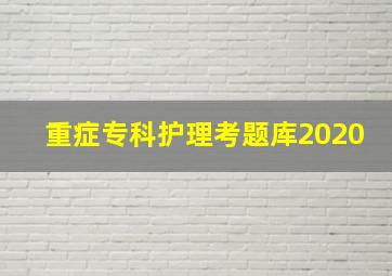 重症专科护理考题库2020