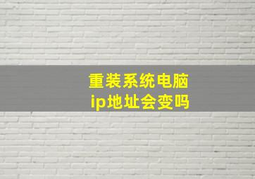 重装系统电脑ip地址会变吗