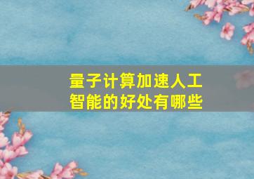 量子计算加速人工智能的好处有哪些