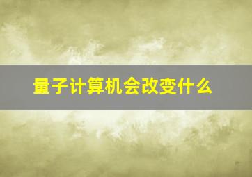 量子计算机会改变什么