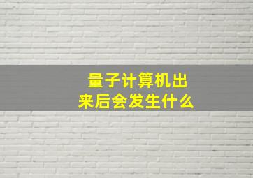 量子计算机出来后会发生什么