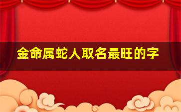 金命属蛇人取名最旺的字