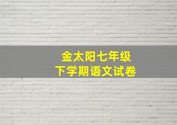 金太阳七年级下学期语文试卷