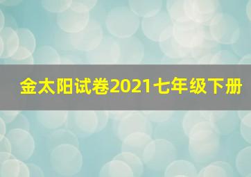 金太阳试卷2021七年级下册