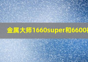 金属大师1660super和6600微星