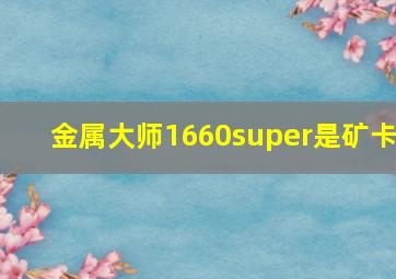 金属大师1660super是矿卡