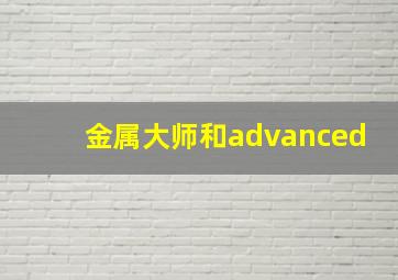 金属大师和advanced