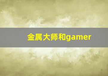 金属大师和gamer