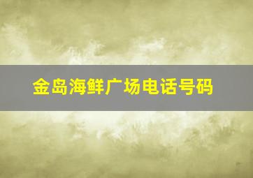 金岛海鲜广场电话号码