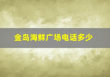 金岛海鲜广场电话多少