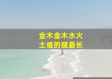 金木金木水火土谁的腿最长