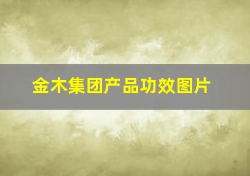 金木集团产品功效图片