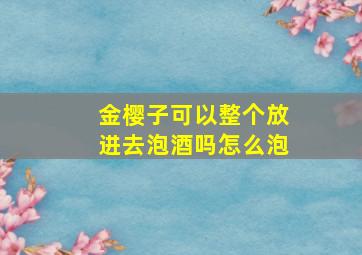 金樱子可以整个放进去泡酒吗怎么泡