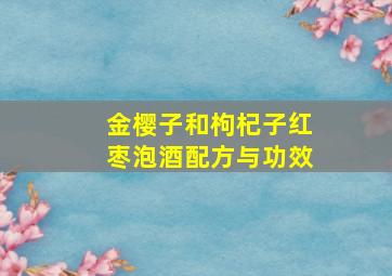 金樱子和枸杞子红枣泡酒配方与功效