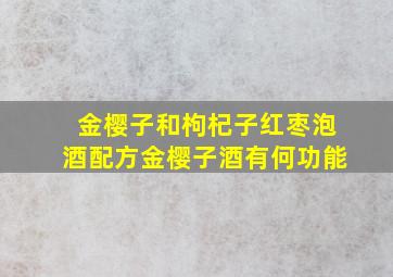 金樱子和枸杞子红枣泡酒配方金樱子酒有何功能