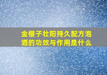 金樱子壮阳持久配方泡酒的功效与作用是什么