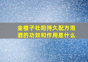 金樱子壮阳持久配方泡酒的功效和作用是什么