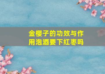 金樱子的功效与作用泡酒要下红枣吗