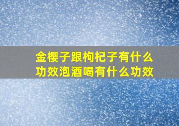 金樱子跟枸杞子有什么功效泡酒喝有什么功效