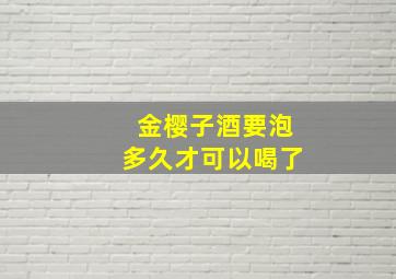 金樱子酒要泡多久才可以喝了