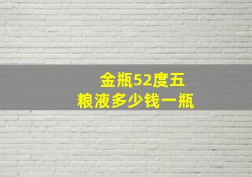 金瓶52度五粮液多少钱一瓶