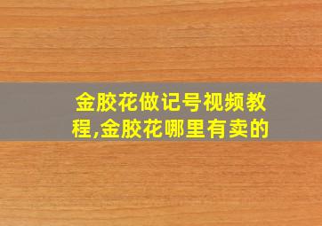 金胶花做记号视频教程,金胶花哪里有卖的