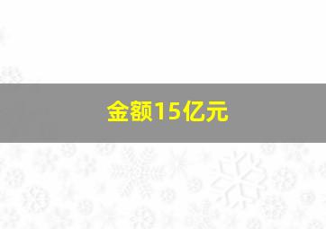 金额15亿元