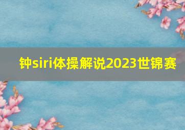 钟siri体操解说2023世锦赛