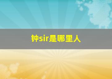 钟sir是哪里人