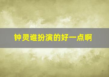 钟灵谁扮演的好一点啊