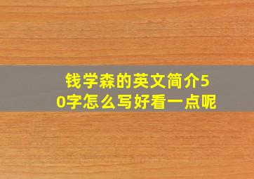 钱学森的英文简介50字怎么写好看一点呢