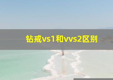 钻戒vs1和vvs2区别