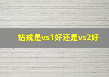 钻戒是vs1好还是vs2好