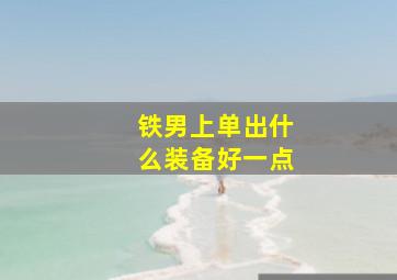 铁男上单出什么装备好一点