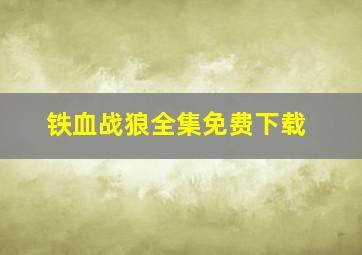 铁血战狼全集免费下载