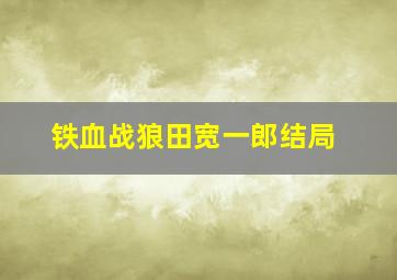 铁血战狼田宽一郎结局