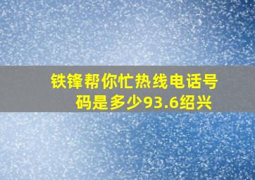 铁锋帮你忙热线电话号码是多少93.6绍兴