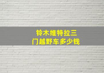 铃木维特拉三门越野车多少钱