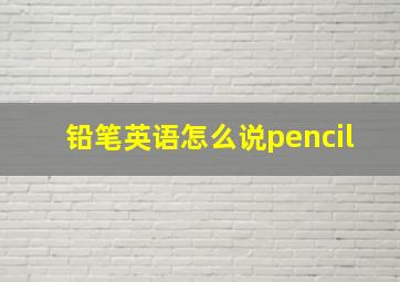 铅笔英语怎么说pencil