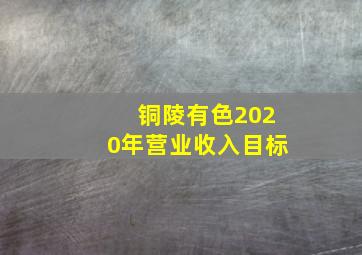 铜陵有色2020年营业收入目标