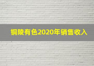 铜陵有色2020年销售收入