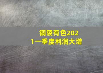 铜陵有色2021一季度利润大增