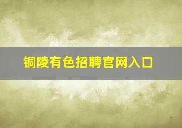 铜陵有色招聘官网入口