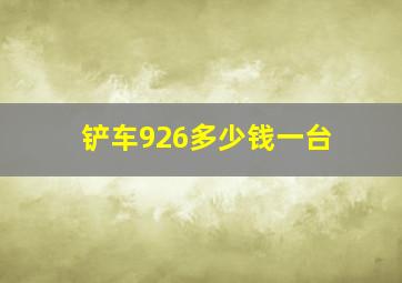 铲车926多少钱一台